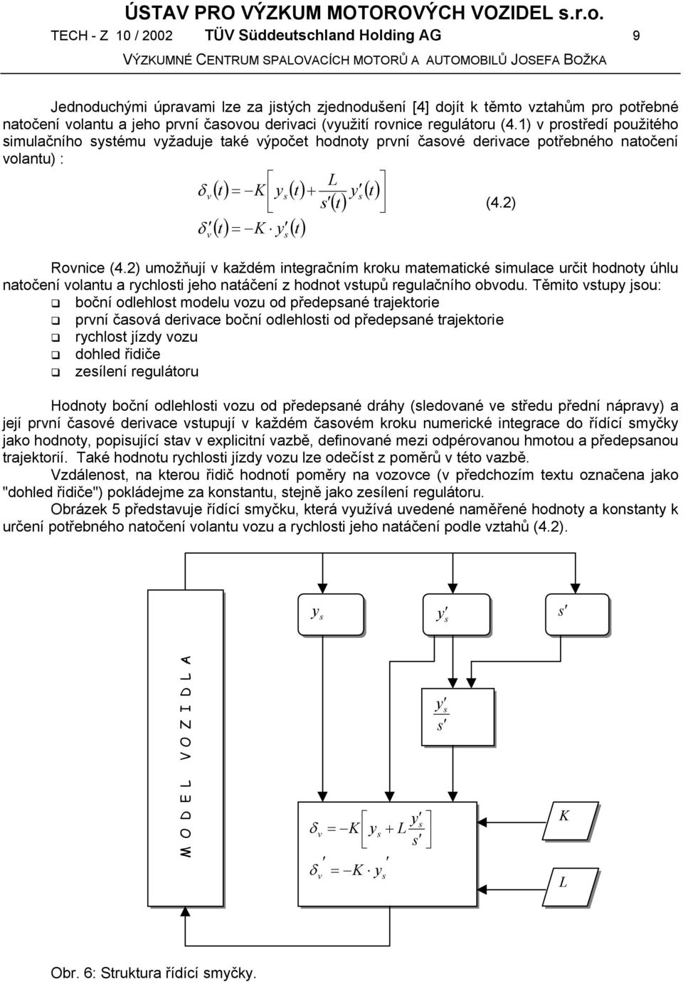 2) δ t = K y t v () () Rovnice (4.2) umožňují v každém integračním kroku matematické imulace určit hodnoty úhlu natočení volantu a rychloti jeho natáčení z hodnot vtupů regulačního obvodu.