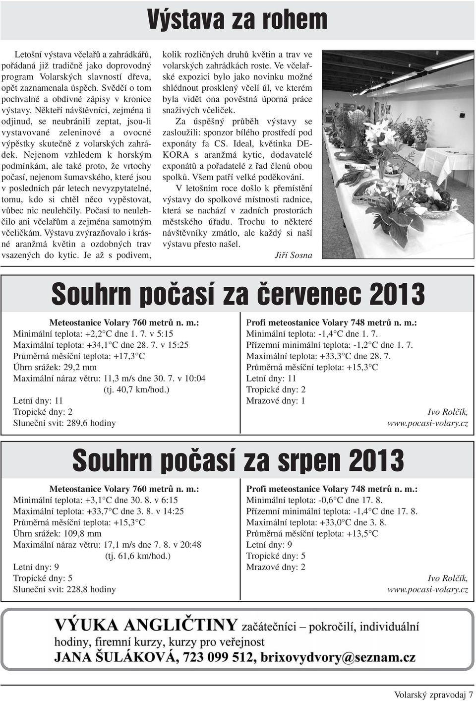 Nûktefií náv tûvníci, zejména ti odjinud, se neubránili zeptat, jsou-li vystavované zeleninové a ovocné v pûstky skuteãnû z volarsk ch zahrádek.