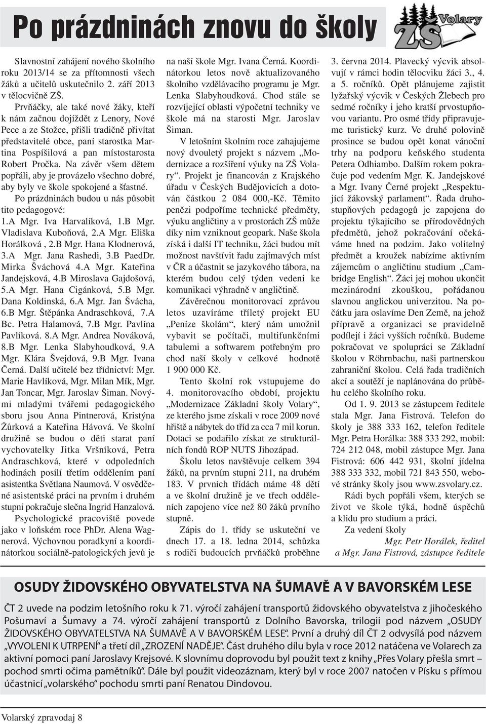 Robert Proãka. Na závûr v em dûtem popfiáli, aby je provázelo v echno dobré, aby byly ve kole spokojené a Èastné. Po prázdninách budou u nás pûsobit tito pedagogové: 1.A Mgr. Iva Harvalíková, 1.B Mgr.