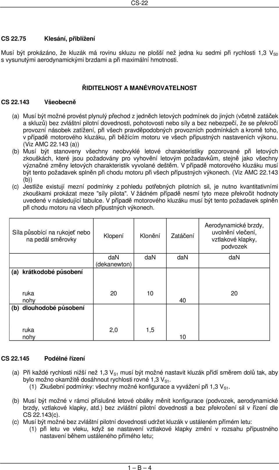 143 Všeobecně (a) Musí být možné provést plynulý přechod z jedněch letových podmínek do jiných (včetně zatáček a skluzů) bez zvláštní pilotní dovednosti, pohotovosti nebo síly a bez nebezpečí, že se