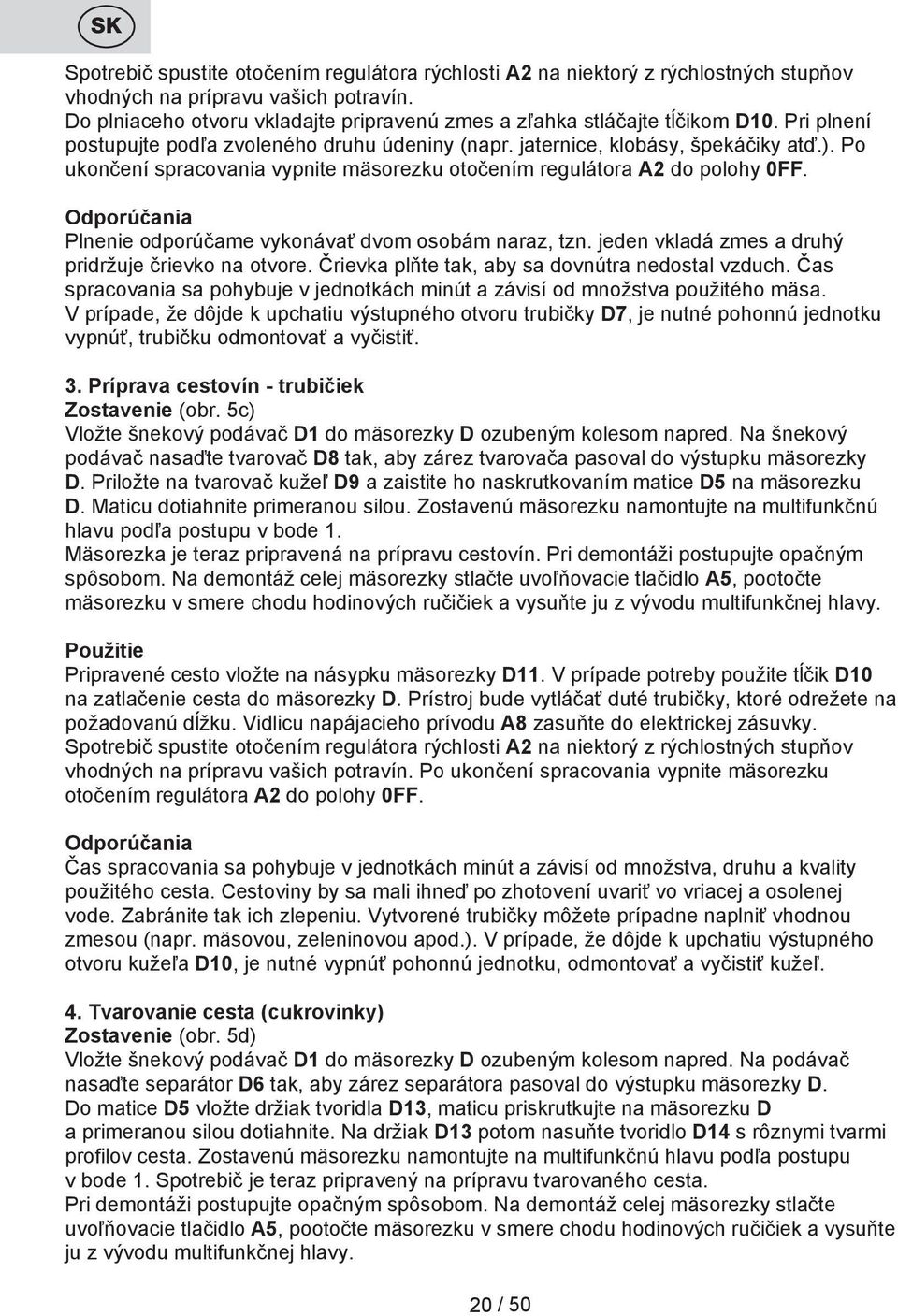 Po ukončení spracovania vypnite mäsorezku otočením regulátora A2 do polohy 0FF. Odporúčania Plnenie odporúčame vykonávať dvom osobám naraz, tzn. jeden vkladá zmes a druhý pridržuje črievko na otvore.