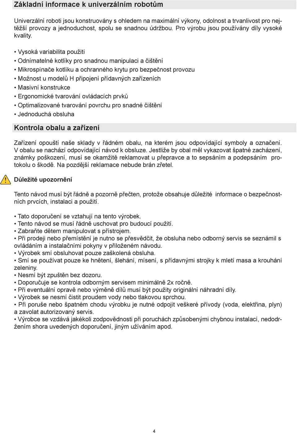 Vysoká variabilita použití Odnímatelné kotlíky pro snadnou manipulaci a čištění Mikrospínače kotlíku a ochranného krytu pro bezpečnost provozu Možnost u modelů H připojení přídavných zařízeních