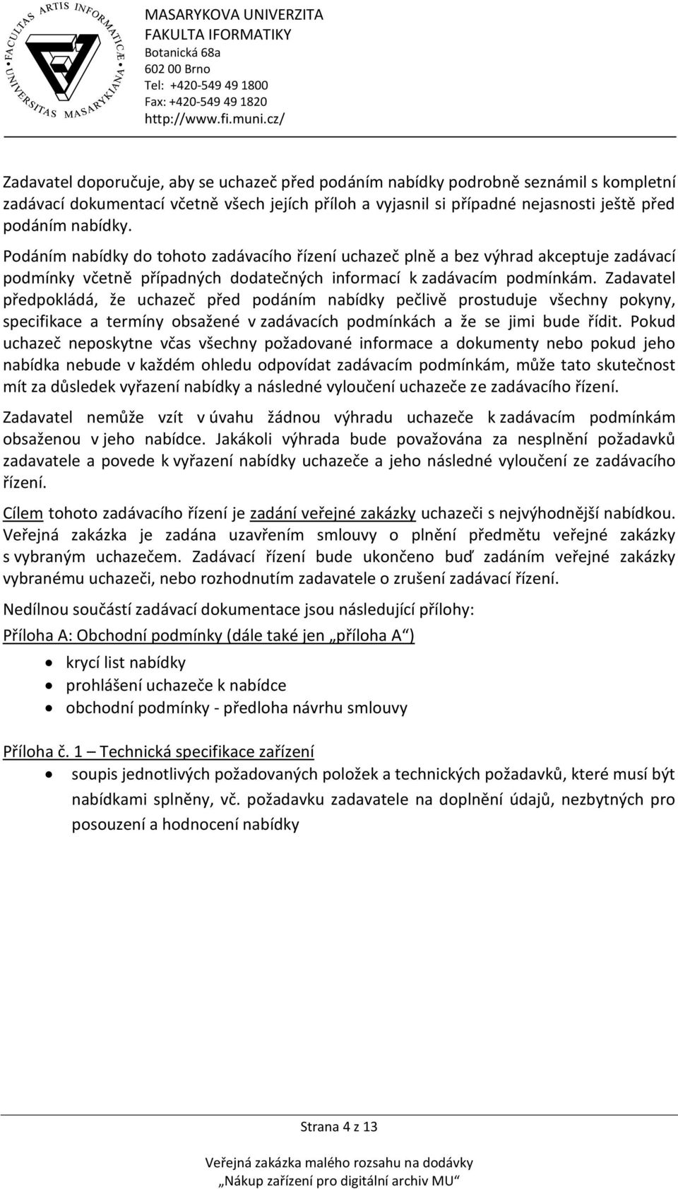 Zadavatel předpokládá, že uchazeč před podáním nabídky pečlivě prostuduje všechny pokyny, specifikace a termíny obsažené v zadávacích podmínkách a že se jimi bude řídit.