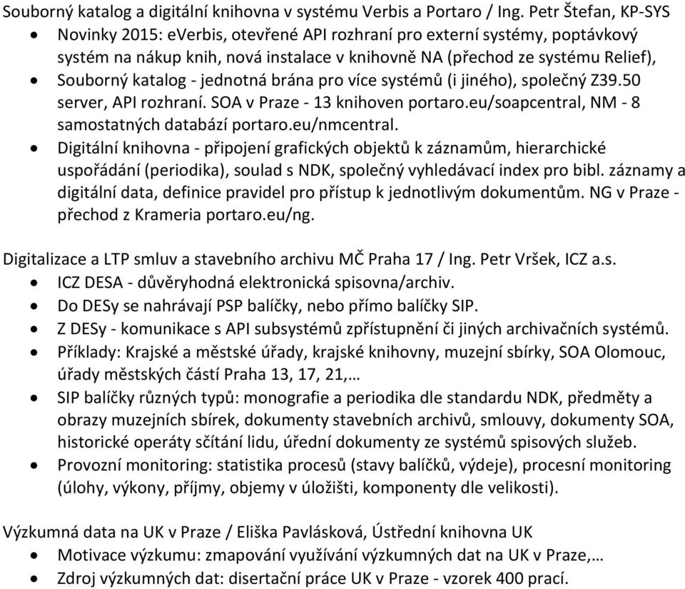 jednotná brána pro více systémů (i jiného), společný Z39.50 server, API rozhraní. SOA v Praze - 13 knihoven portaro.eu/soapcentral, NM - 8 samostatných databází portaro.eu/nmcentral.