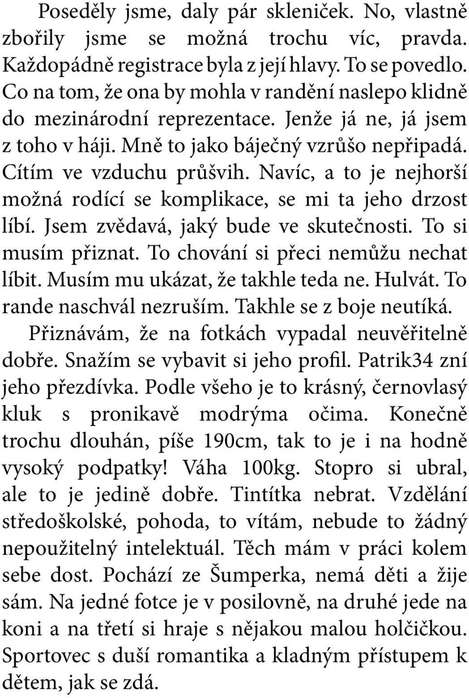 Navíc, a to je nejhorší možná rodící se komplikace, se mi ta jeho drzost líbí. Jsem zvědavá, jaký bude ve skutečnosti. To si musím přiznat. To chování si přeci nemůžu nechat líbit.