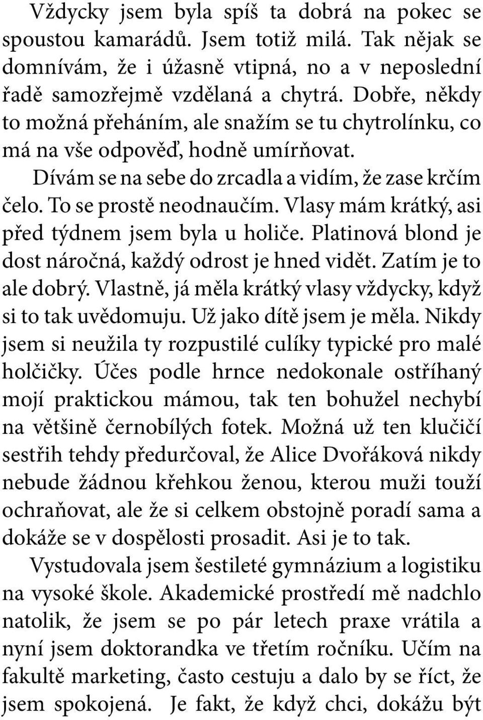 Vlasy mám krátký, asi před týdnem jsem byla u holiče. Platinová blond je dost náročná, každý odrost je hned vidět. Zatím je to ale dobrý.