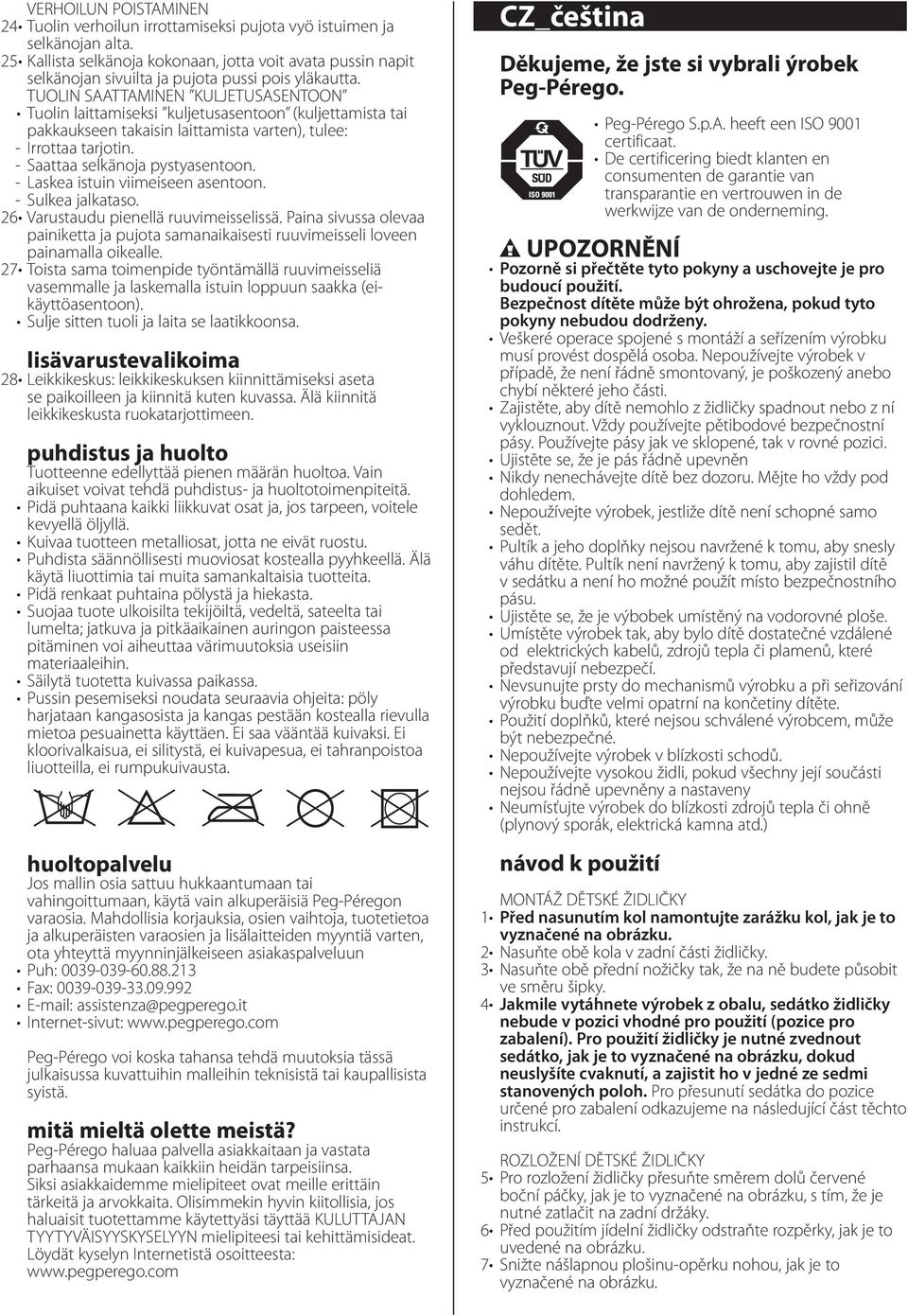 TUOLIN STTMINEN KULJETUSSENTOON Tuolin laittamiseksi kuljetusasentoon (kuljettamista tai pakkaukseen takaisin laittamista varten), tulee: - Irrottaa tarjotin. - Saattaa selkänoja pystyasentoon.