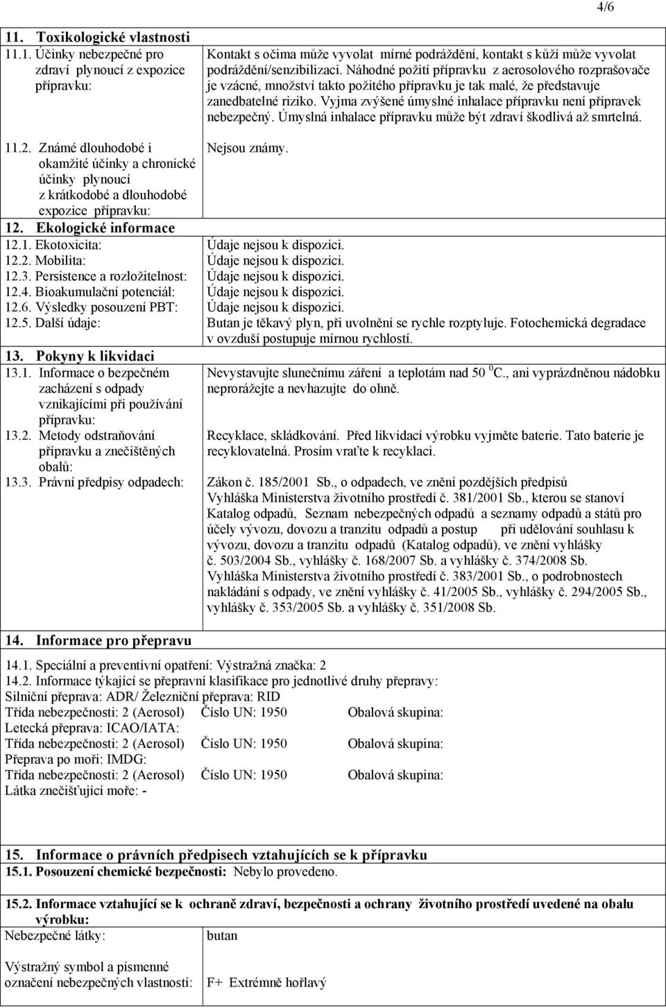 Persistence a rozložitelnost: 12.4. Bioakumulační potenciál: 12.6. Výsledky posouzení PBT: 12.5. Další údaje: 13. Pokyny k likvidaci 13.1. Informace o bezpečném zacházení s odpady vznikajícími při používání přípravku: 13.