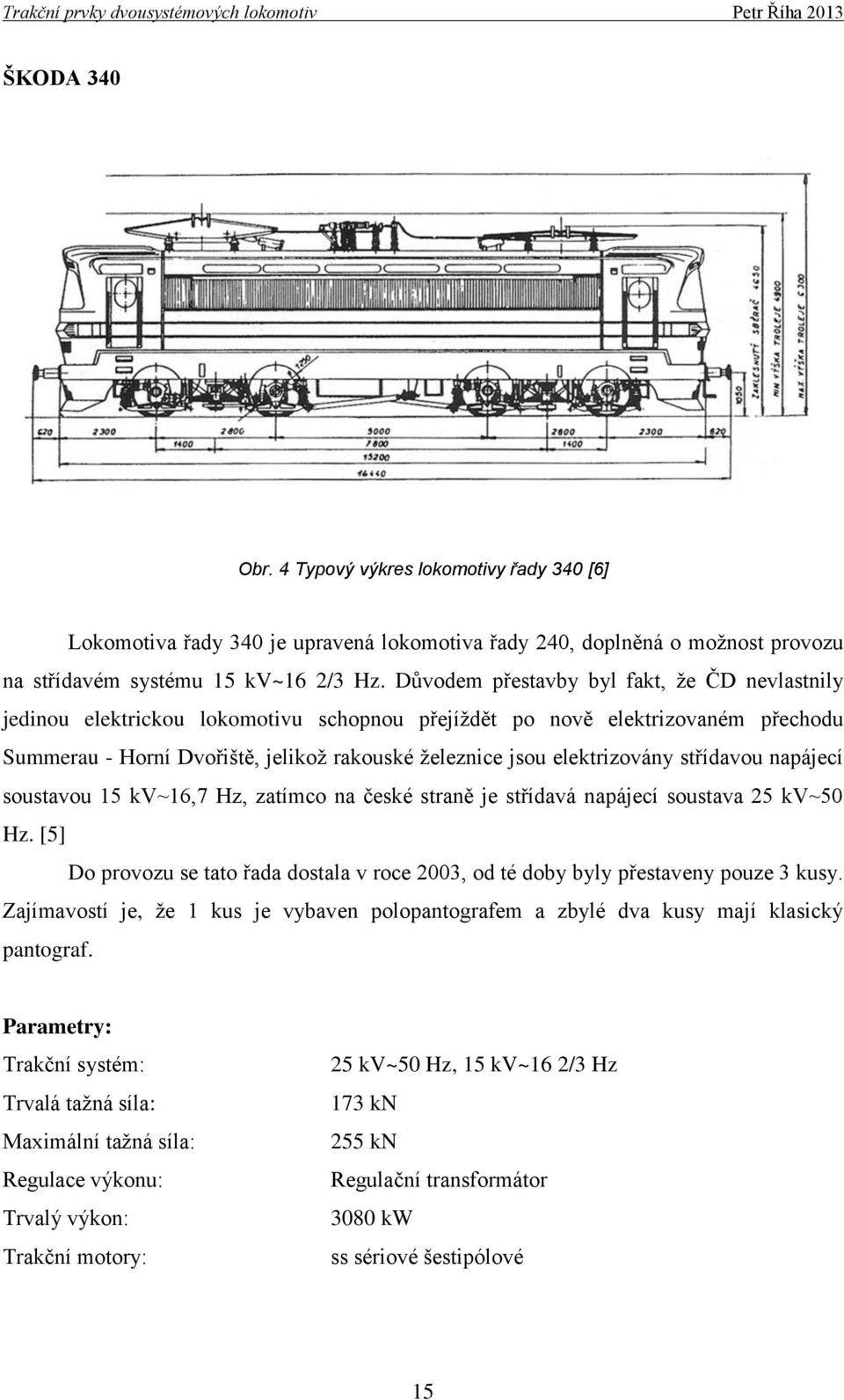 elektrizovány střídavou napájecí soustavou 15 kv~16,7 Hz, zatímco na české straně je střídavá napájecí soustava 25 kv~50 Hz.