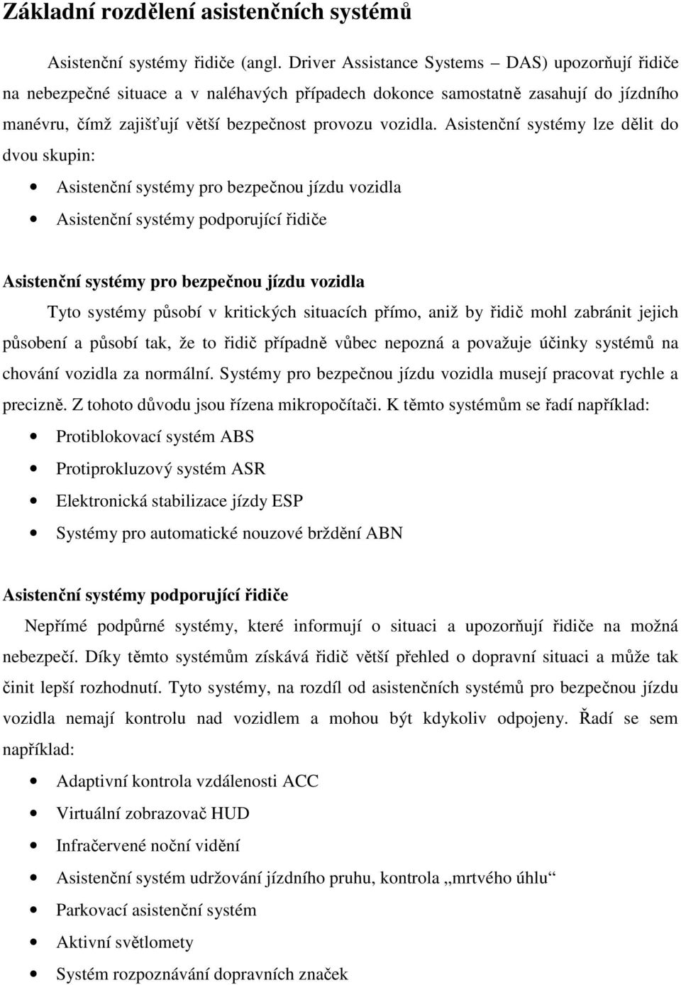 Asistenční systémy lze dělit do dvou skupin: Asistenční systémy pro bezpečnou jízdu vozidla Asistenční systémy podporující řidiče Asistenční systémy pro bezpečnou jízdu vozidla Tyto systémy působí v