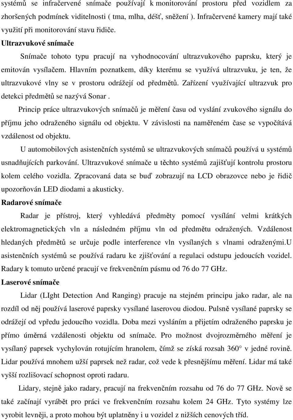 Hlavním poznatkem, díky kterému se využívá ultrazvuku, je ten, že ultrazvukové vlny se v prostoru odrážejí od předmětů. Zařízení využívající ultrazvuk pro detekci předmětů se nazývá Sonar.