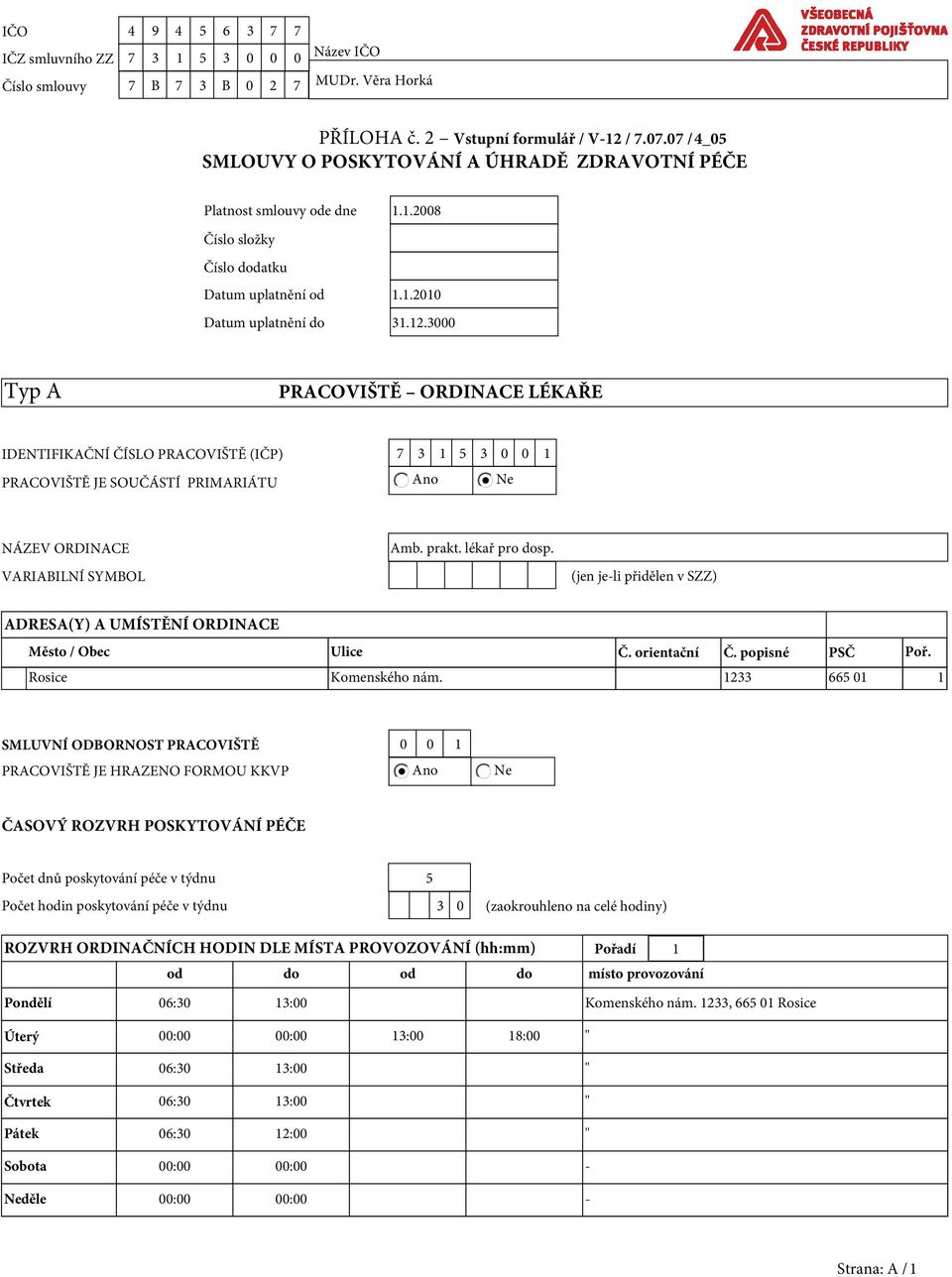 prakt. lékař pro dosp. (jen je-li přidělen v SZZ) ADRESA(Y) A UMÍSTĚNÍ ORDINACE Město / Obec Ulice Č. orientační Č. popisné PSČ Poř. Rosice Komenského nám.