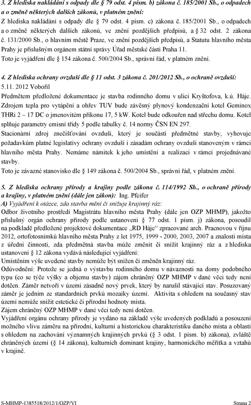 , o hlavním městě Praze, ve znění pozdějších předpisů, a Statutu hlavního města Prahy je příslušným orgánem státní správy Úřad městské části Praha 11. 4. Z hlediska ochrany ovzduší dle 11 odst.