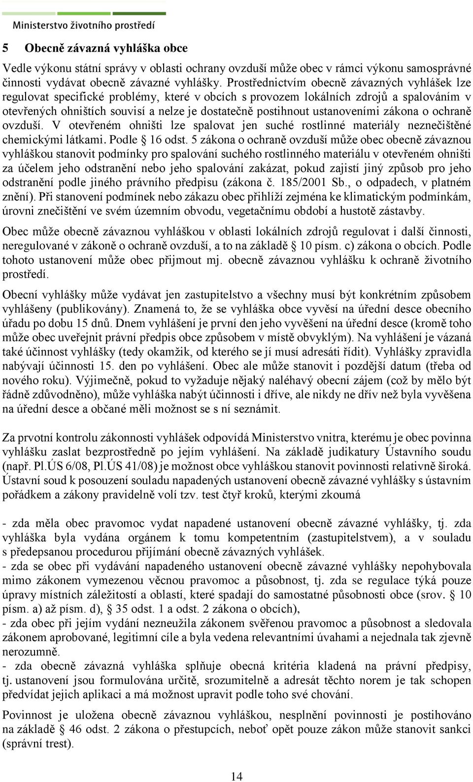 ustanoveními zákona o ochraně ovzduší. V otevřeném ohništi lze spalovat jen suché rostlinné materiály neznečištěné chemickými látkami. Podle 16 odst.