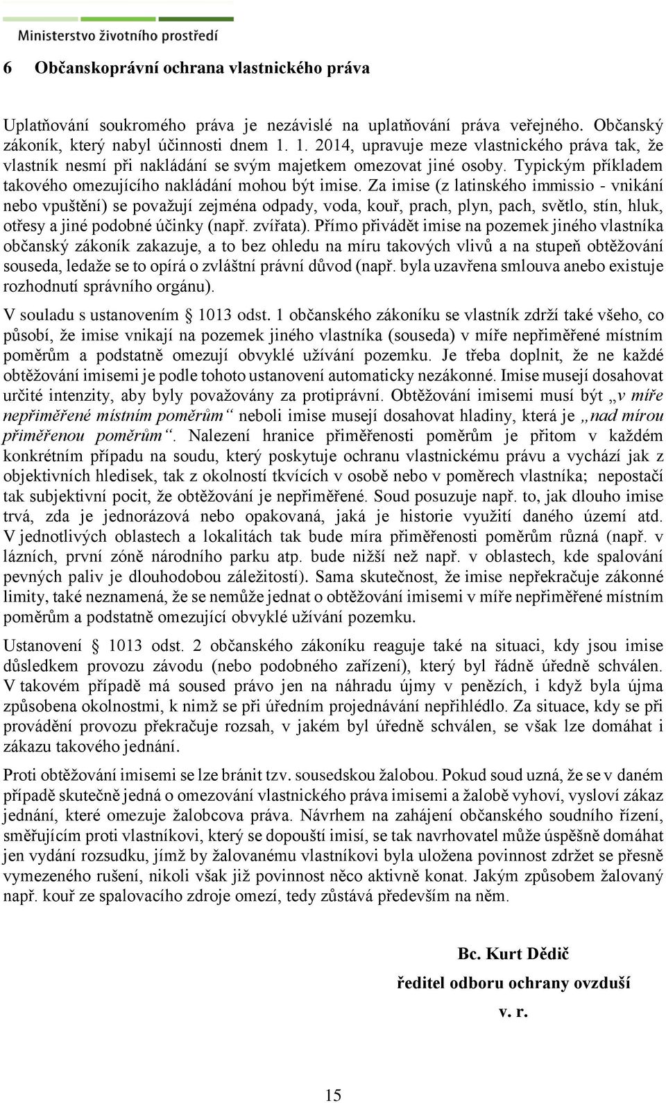 Za imise (z latinského immissio - vnikání nebo vpuštění) se považují zejména odpady, voda, kouř, prach, plyn, pach, světlo, stín, hluk, otřesy a jiné podobné účinky (např. zvířata).