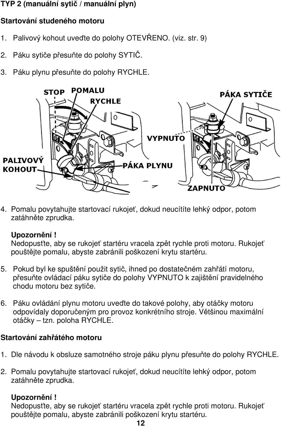 Nedopusťte, aby se rukojeť startéru vracela zpět rychle proti motoru. Rukojeť pouštějte pomalu, abyste zabránili poškození krytu startéru. 5.