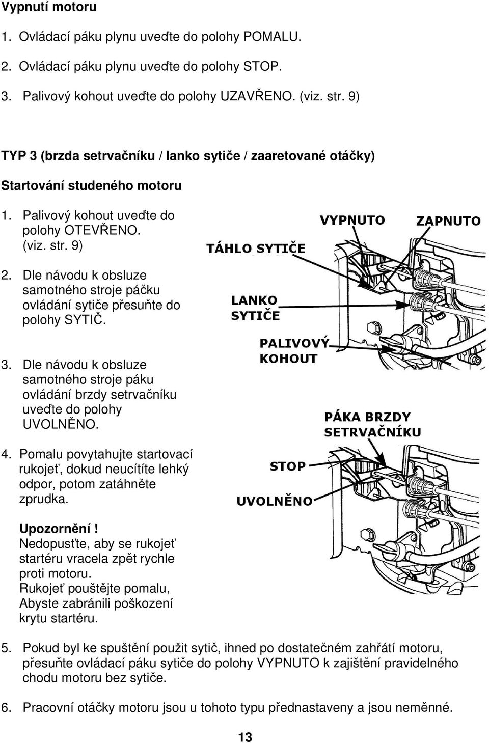 Dle návodu k obsluze samotného stroje páčku ovládání sytiče přesuňte do polohy SYTIČ. 3. Dle návodu k obsluze samotného stroje páku ovládání brzdy setrvačníku uveďte do polohy UVOLNĚNO. 4.