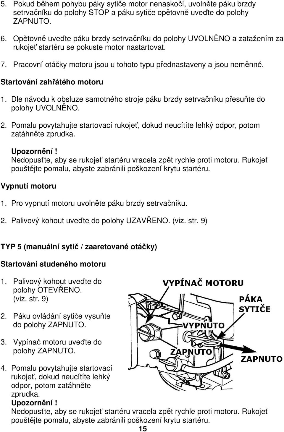 Startování zahřátého motoru 1. Dle návodu k obsluze samotného stroje páku brzdy setrvačníku přesuňte do polohy UVOLNĚNO. 2.