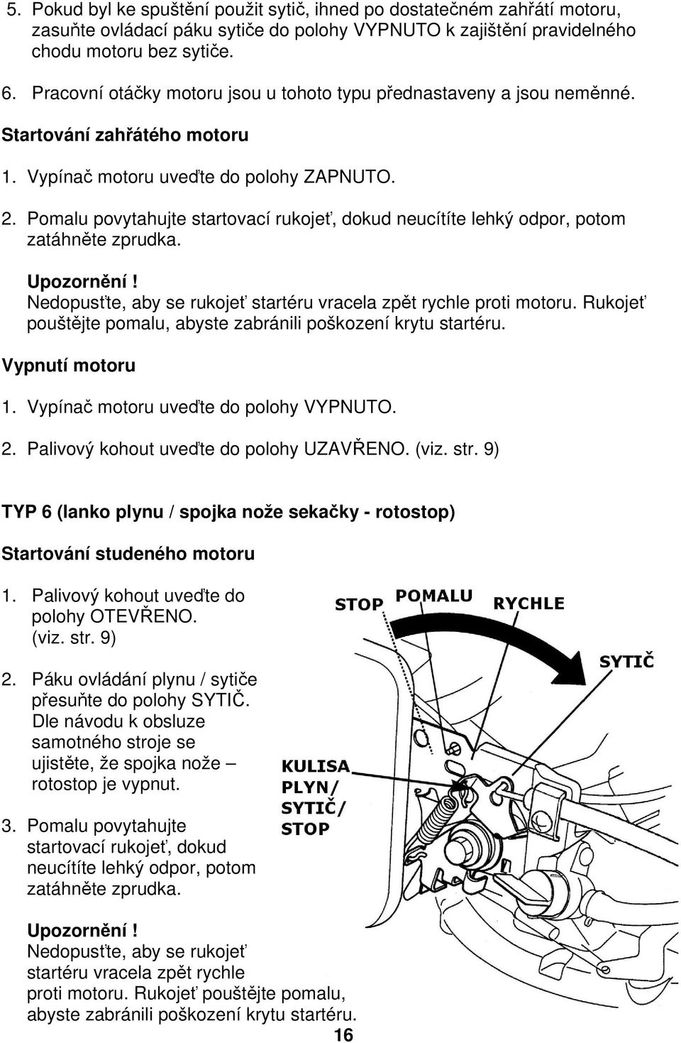 Pomalu povytahujte startovací rukojeť, dokud neucítíte lehký odpor, potom zatáhněte zprudka. Upozornění! Nedopusťte, aby se rukojeť startéru vracela zpět rychle proti motoru.