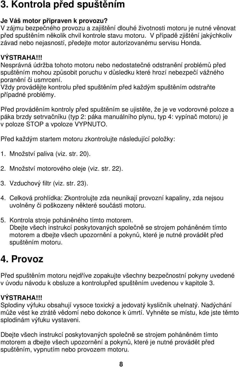 !! Nesprávná údržba tohoto motoru nebo nedostatečné odstranění problémů před spuštěním mohou způsobit poruchu v důsledku které hrozí nebezpečí vážného poranění či usmrcení.