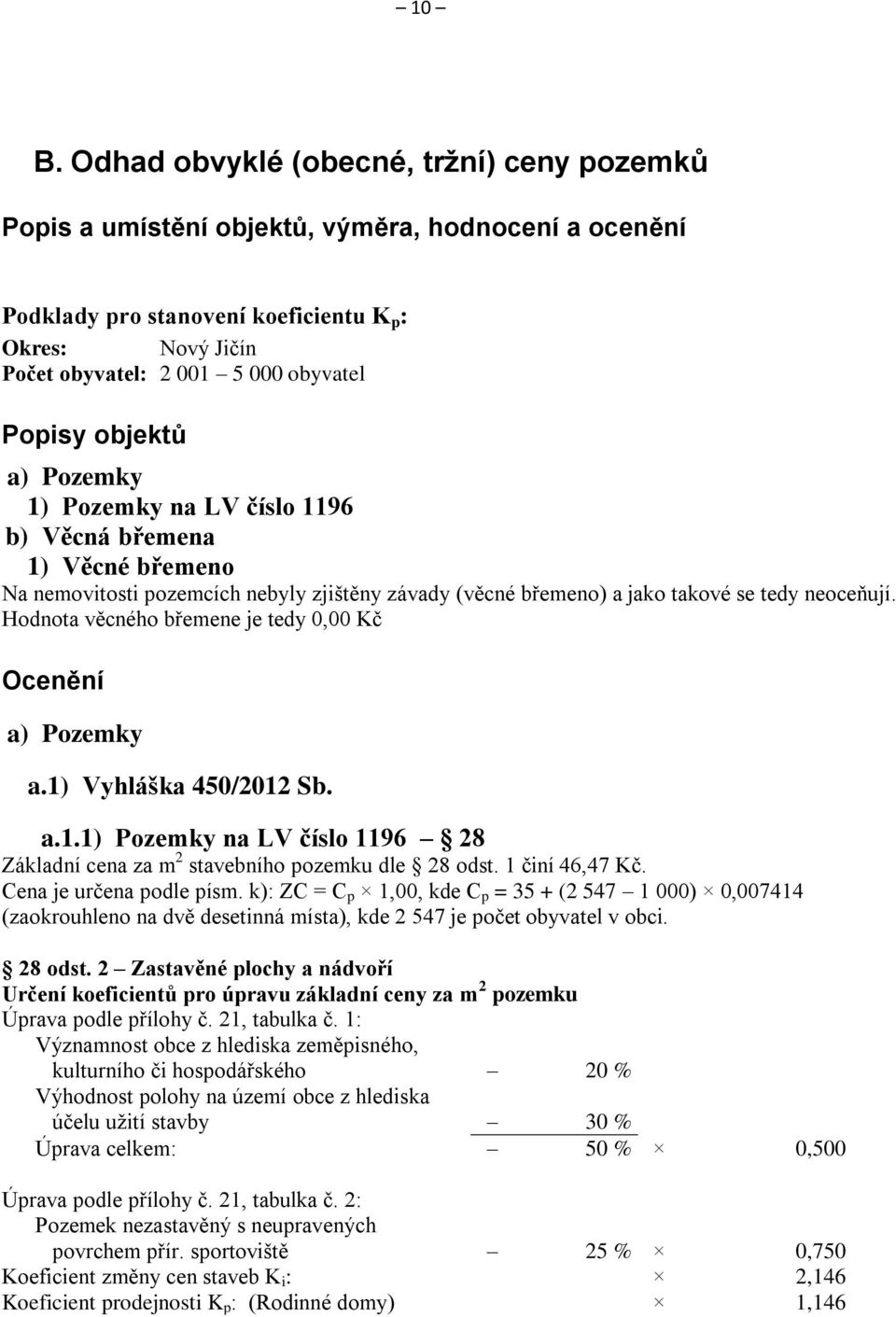 Hodnota věcného břemene je tedy 0,00 Kč Ocenění a) Pozemky a.1) Vyhláška 450/2012 Sb. a.1.1) Pozemky na LV číslo 1196 28 Základní cena za m 2 stavebního pozemku dle 28 odst. 1 činí 46,47 Kč.