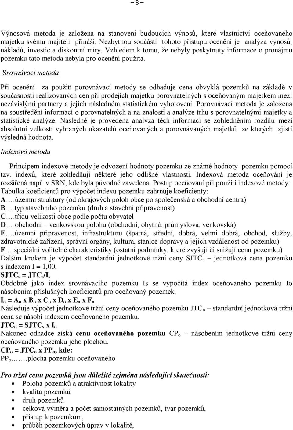 Vzhledem k tomu, že nebyly poskytnuty informace o pronájmu pozemku tato metoda nebyla pro ocenění použita.
