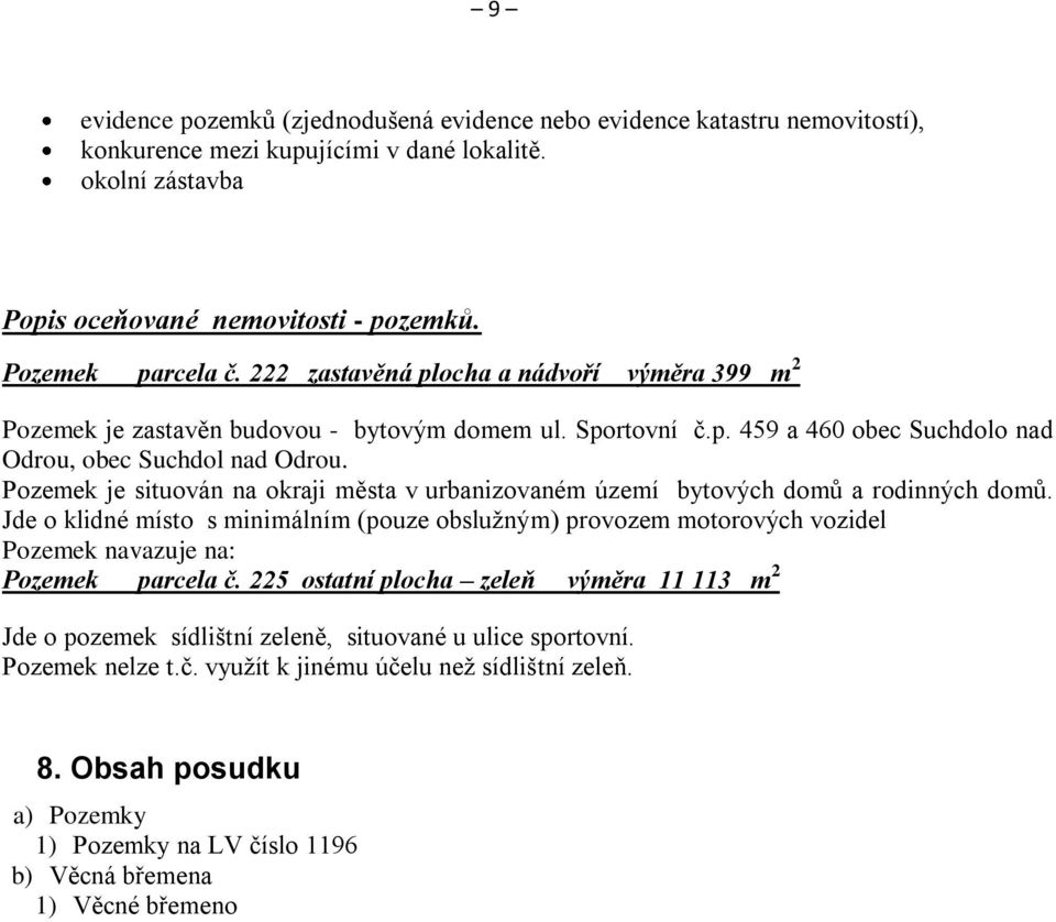 Pozemek je situován na okraji města v urbanizovaném území bytových domů a rodinných domů.