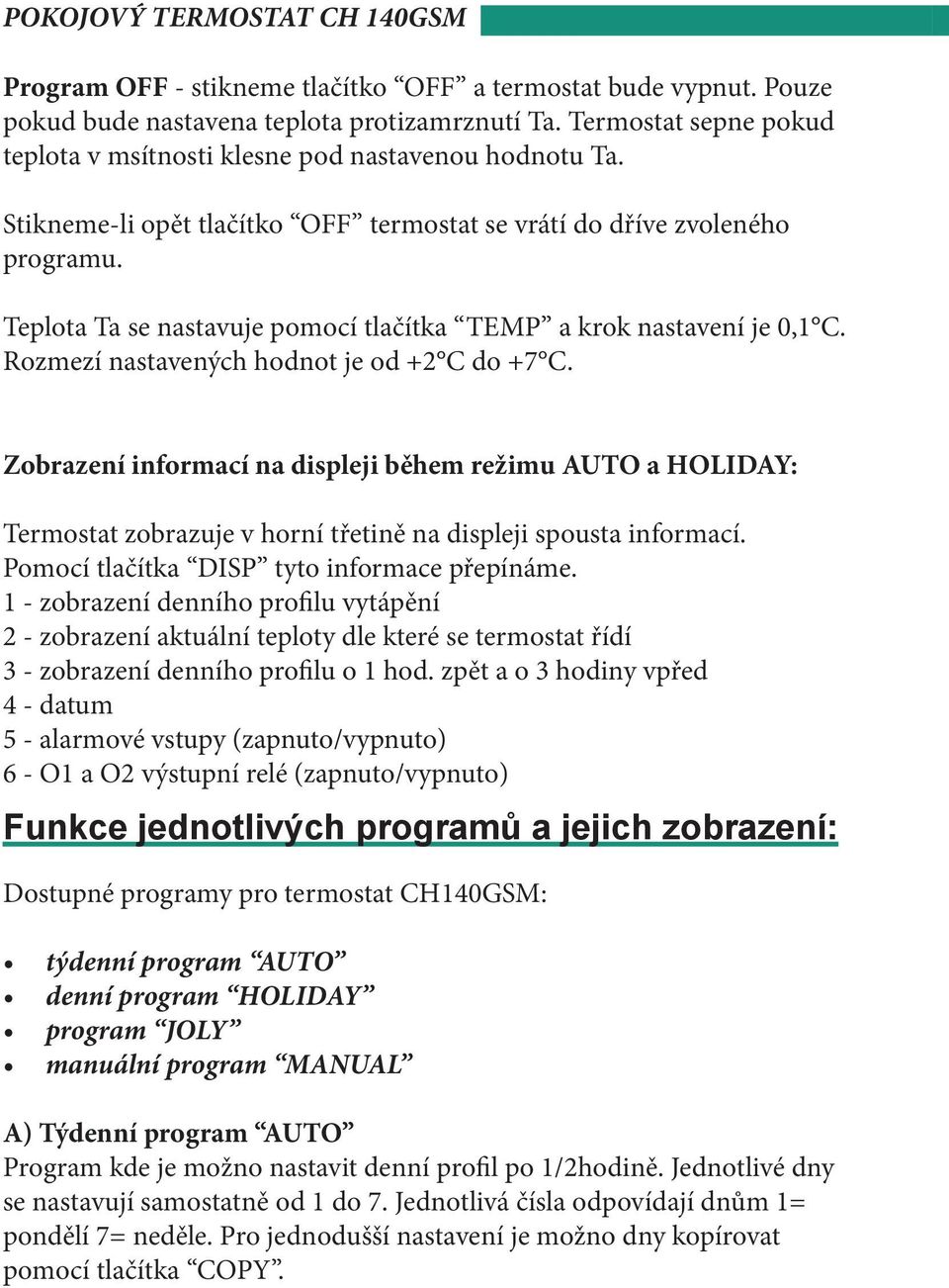 Zobrazení informací na displeji během režimu AUTO a HOLIDAY: Termostat zobrazuje v horní třetině na displeji spousta informací. Pomocí tlačítka DISP tyto informace přepínáme.