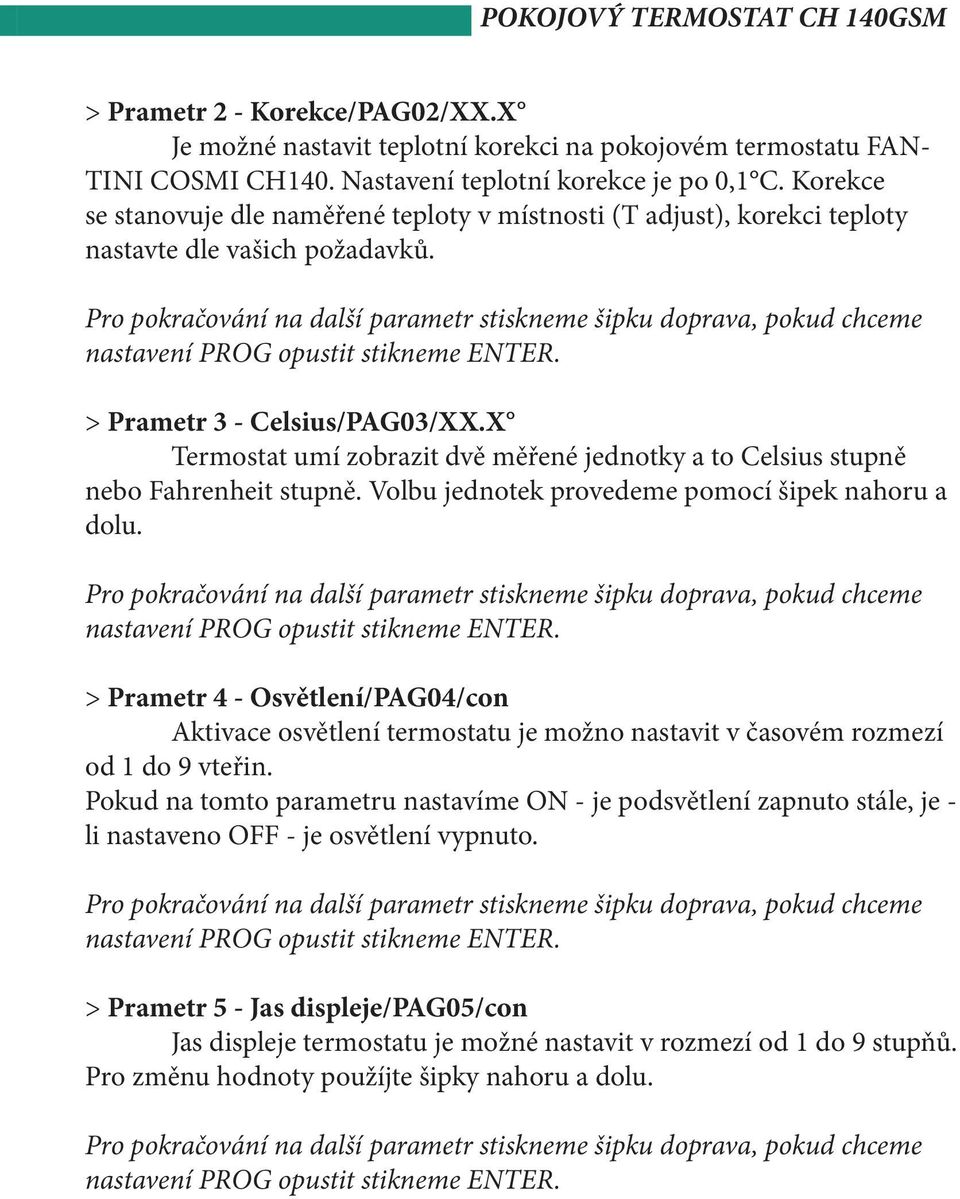 X Termostat umí zobrazit dvě měřené jednotky a to Celsius stupně nebo Fahrenheit stupně. Volbu jednotek provedeme pomocí šipek nahoru a dolu.