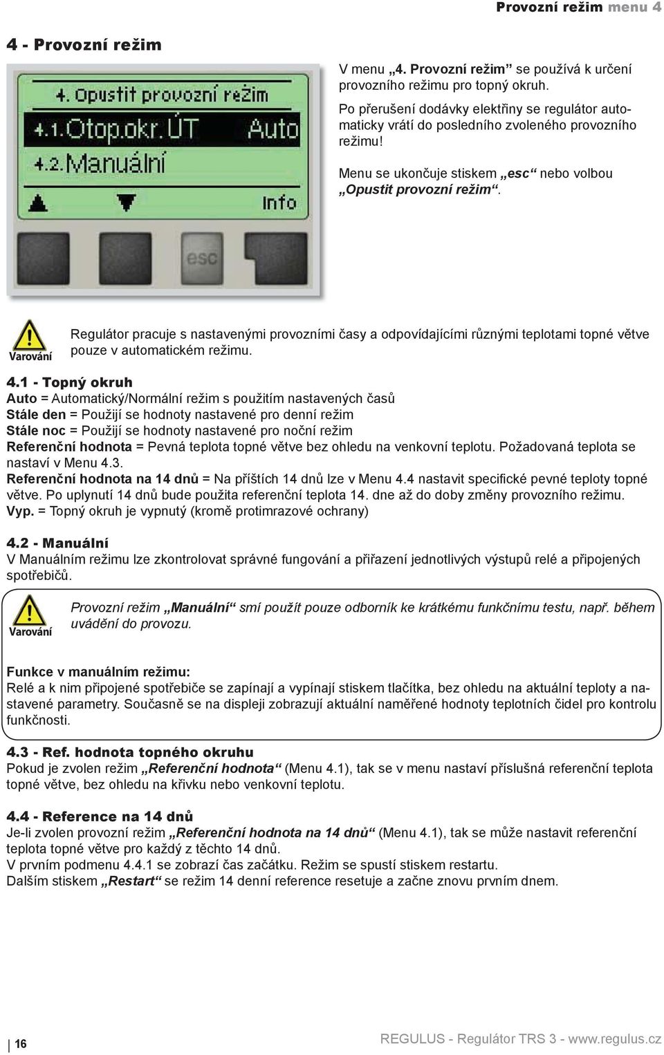 Varování Regulátor pracuje s nastavenými provozními časy a odpovídajícími různými teplotami topné větve pouze v automatickém režimu. 4.