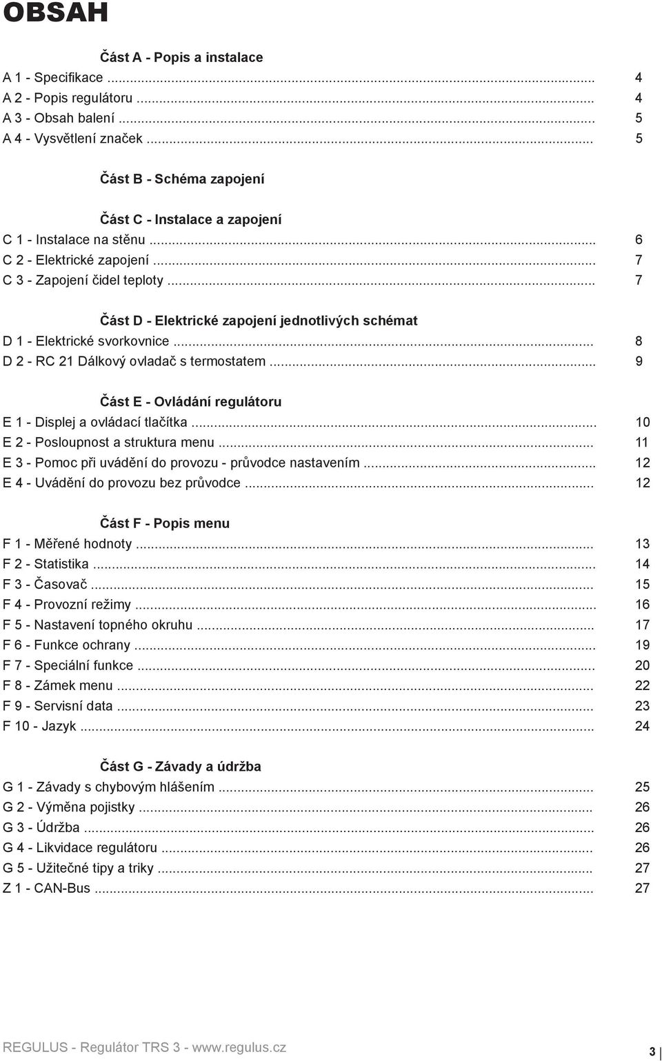 .. 7 Část D - Elektrické zapojení jednotlivých schémat D 1 - Elektrické svorkovnice... 8 D 2 - RC 21 Dálkový ovladač s termostatem... 9 Část E - Ovládání regulátoru E 1 - Displej a ovládací tlačítka.