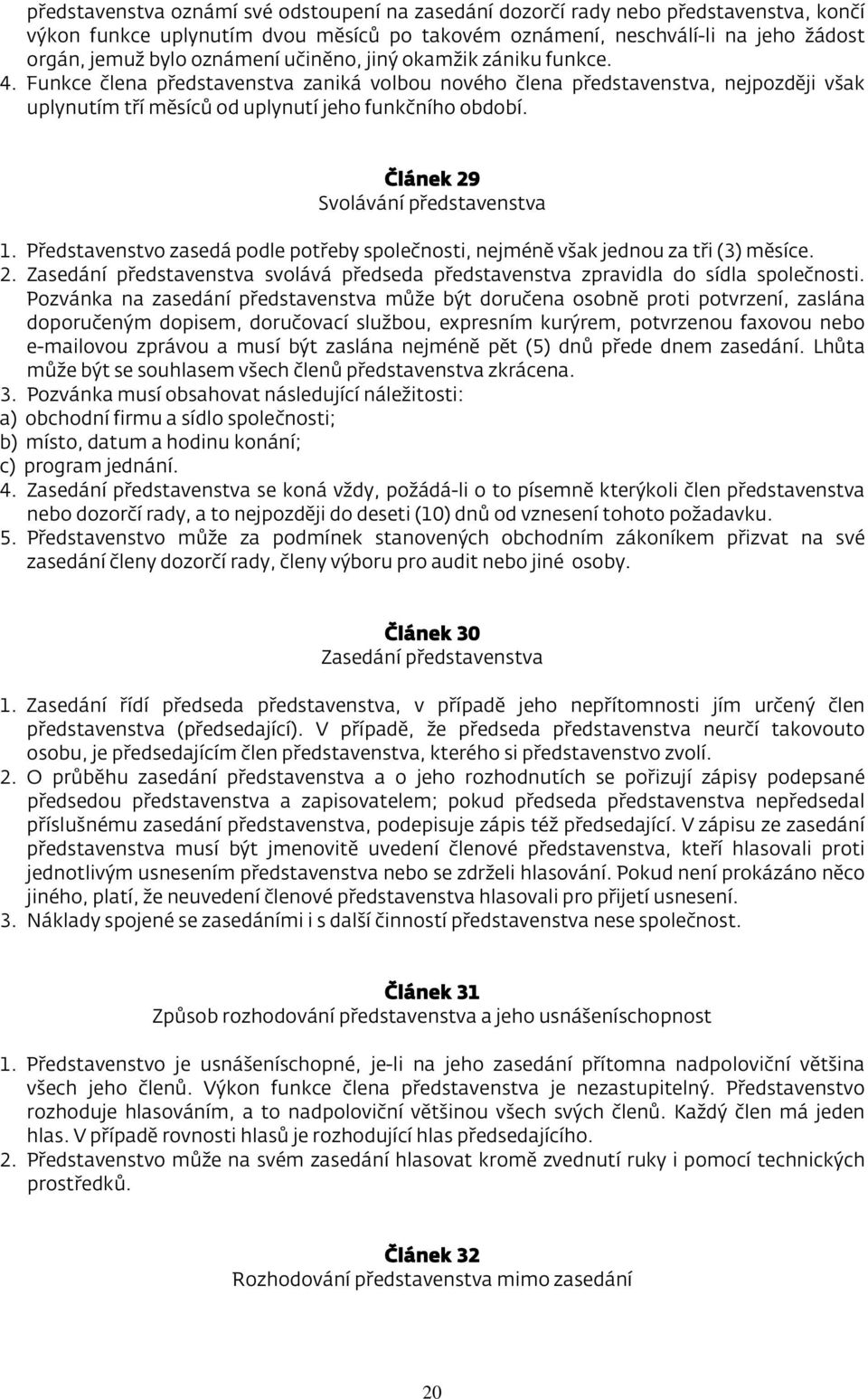 Článek 29 Svolávání představenstva 1. Představenstvo zasedá podle potřeby společnosti, nejméně však jednou za tři (3) měsíce. 2. Zasedání představenstva svolává předseda představenstva zpravidla do sídla společnosti.