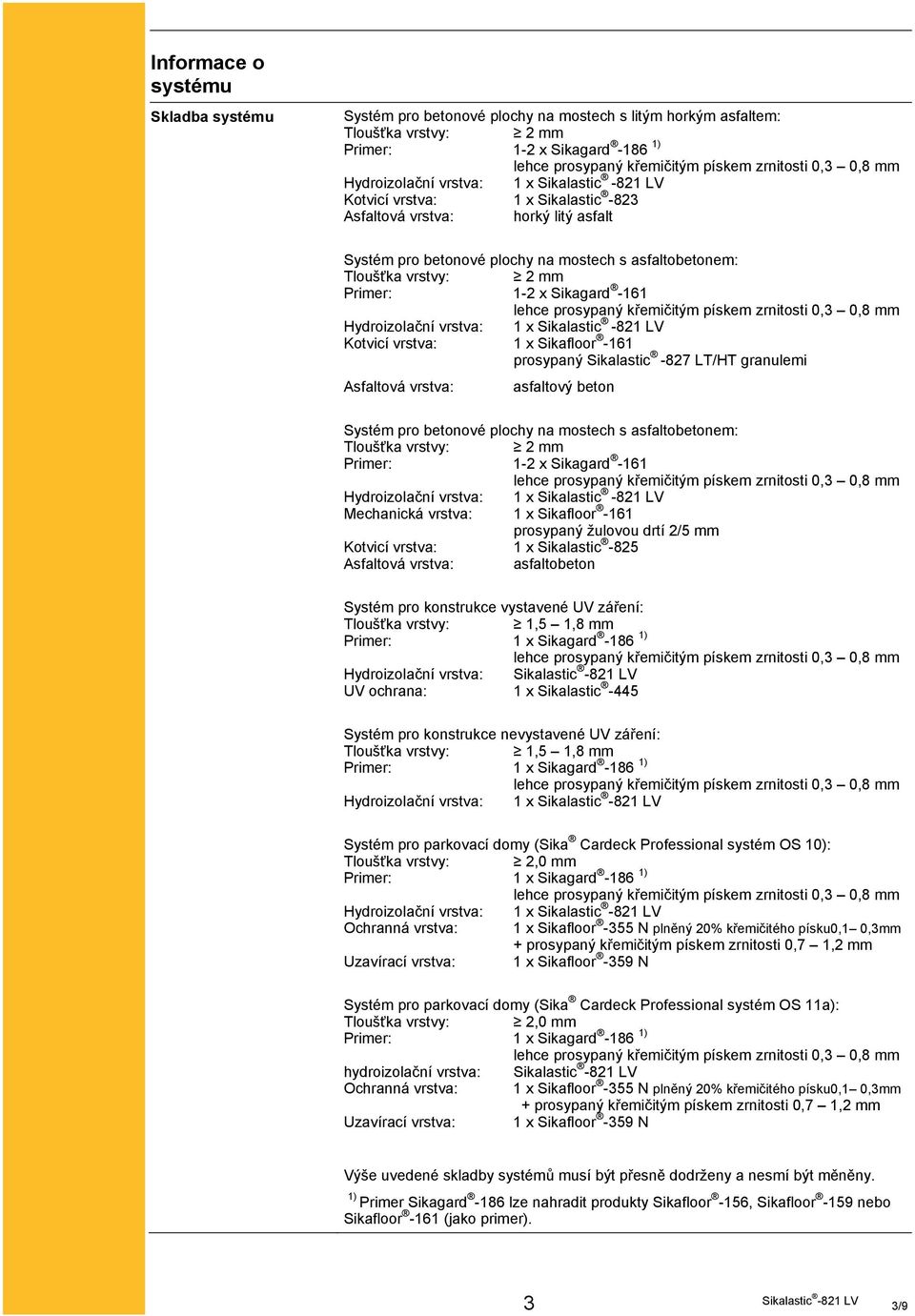 zrnitosti 0,3 0,8 mm Hydroizolační vrstva: 1 x Kotvicí vrstva: 1 x Sikafloor -161 prosypaný Sikalastic -827 LT/HT granulemi Asfaltová vrstva: asfaltový beton Systém pro betonové plochy na mostech s