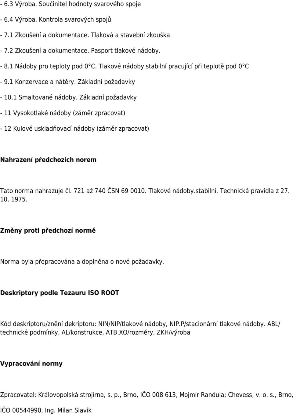 Základní požadavky - 11 Vysokotlaké nádoby (záměr zpracovat) - 12 Kulové uskladňovací nádoby (záměr zpracovat) Nahrazení předchozích norem Tato norma nahrazuje čl. 721 až 740 ČSN 69 0010.