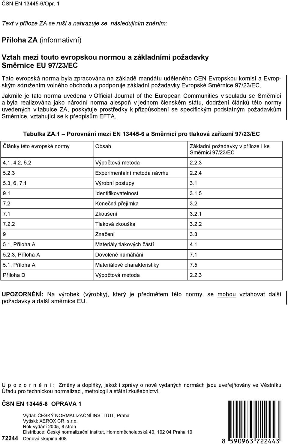 Jakmile je tato norma uvedena v Oicial Journal o the European Communities v souladu se Směrnicí a byla realizována jako národní norma alespoň v jednom členském státu, dodržení článků této normy