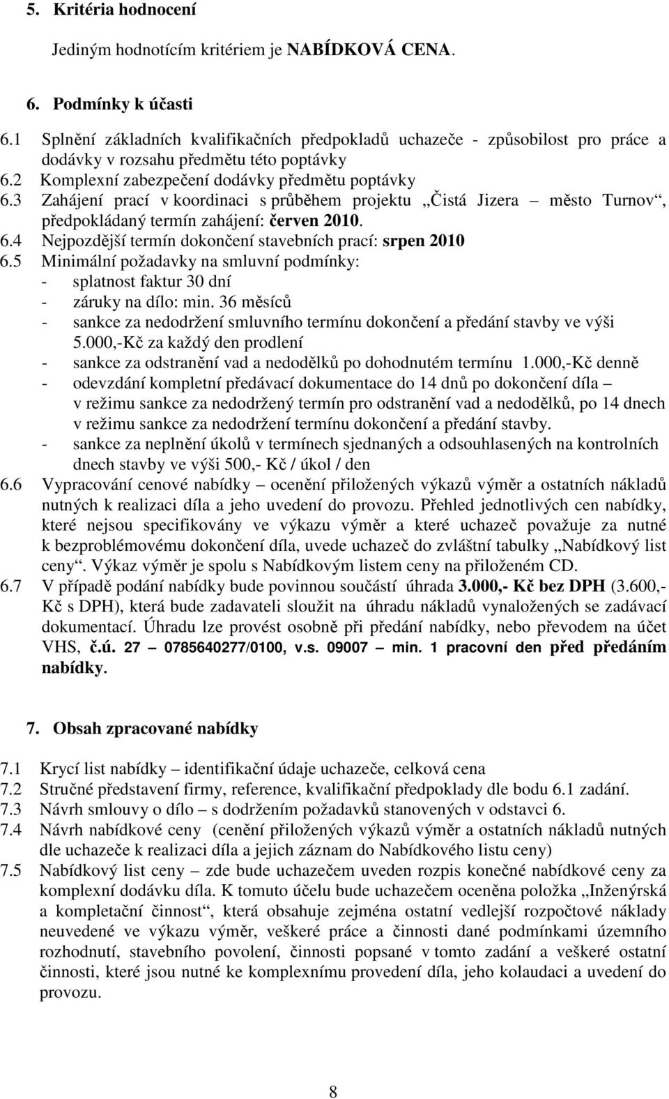 3 Zahájení prací v koordinaci s průběhem projektu Čistá Jizera město Turnov, předpokládaný termín zahájení: červen 2010. 6.4 Nejpozdější termín dokončení stavebních prací: srpen 2010 6.