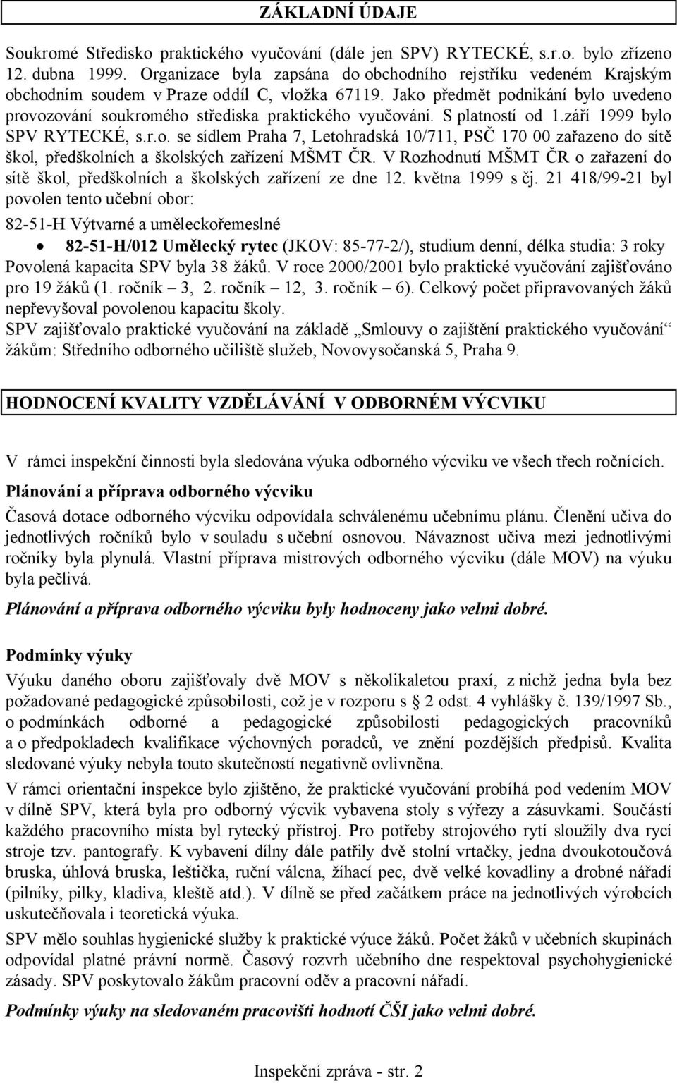 Jako předmět podnikání bylo uvedeno provozování soukromého střediska praktického vyučování. S platností od 1.září 1999 bylo SPV RYTECKÉ, s.r.o. se sídlem Praha 7, Letohradská 10/711, PSČ 170 00 zařazeno do sítě škol, předškolních a školských zařízení MŠMT ČR.