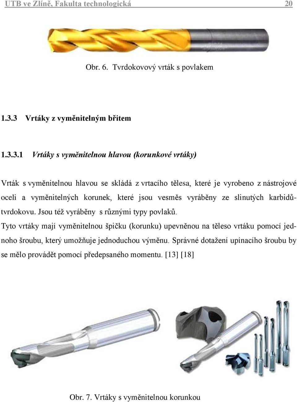 z nástrojové oceli a vyměnitelných korunek, které jsou vesměs vyráběny ze slinutých karbidůtvrdokovu. Jsou téţ vyráběny s různými typy povlaků.