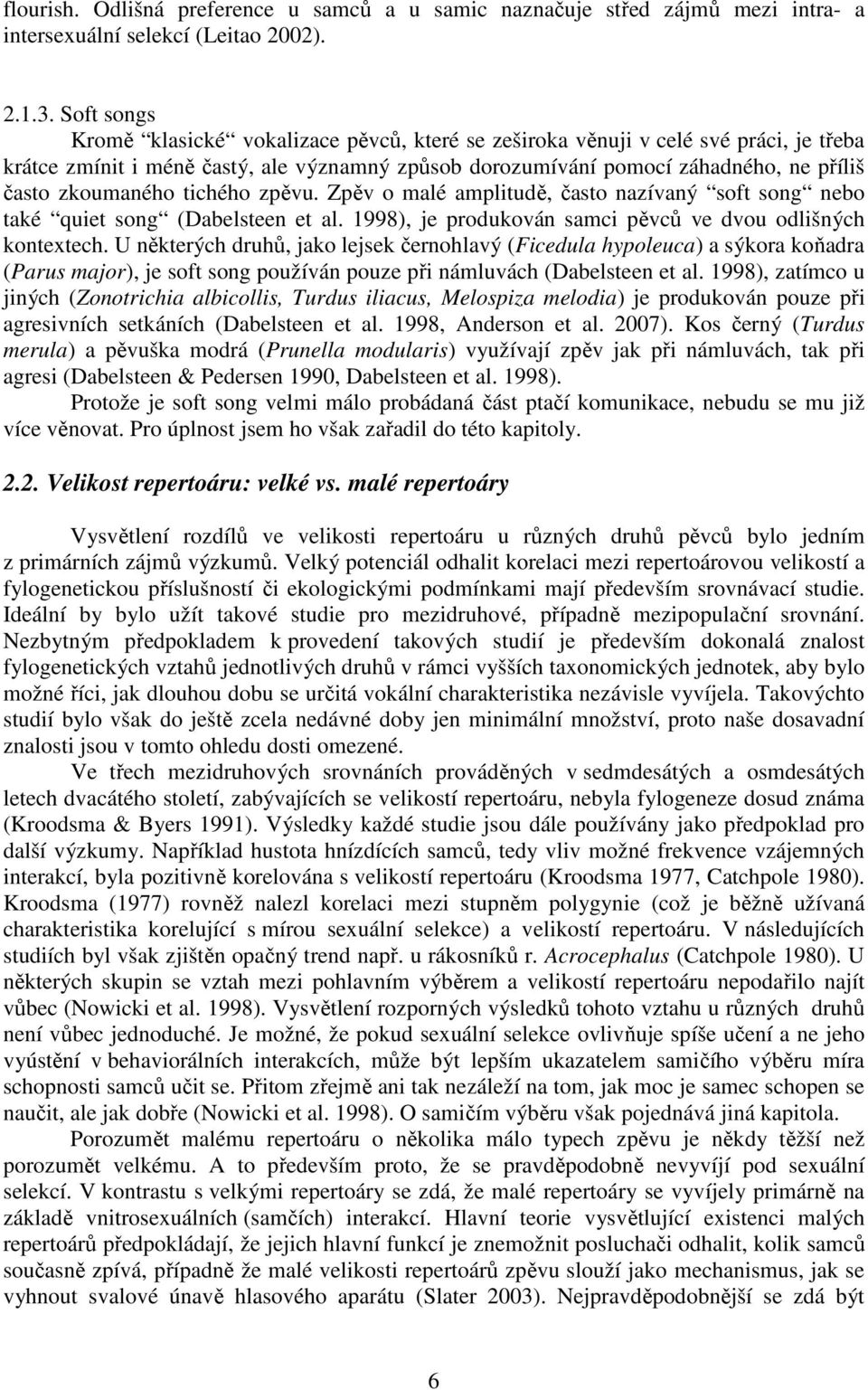 zkoumaného tichého zpěvu. Zpěv o malé amplitudě, často nazívaný soft song nebo také quiet song (Dabelsteen et al. 1998), je produkován samci pěvců ve dvou odlišných kontextech.