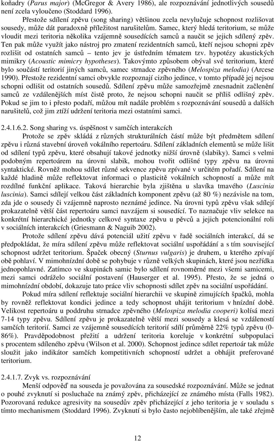 Samec, který hledá teritorium, se může vloudit mezi teritoria několika vzájemně sousedících samců a naučit se jejich sdílený zpěv.