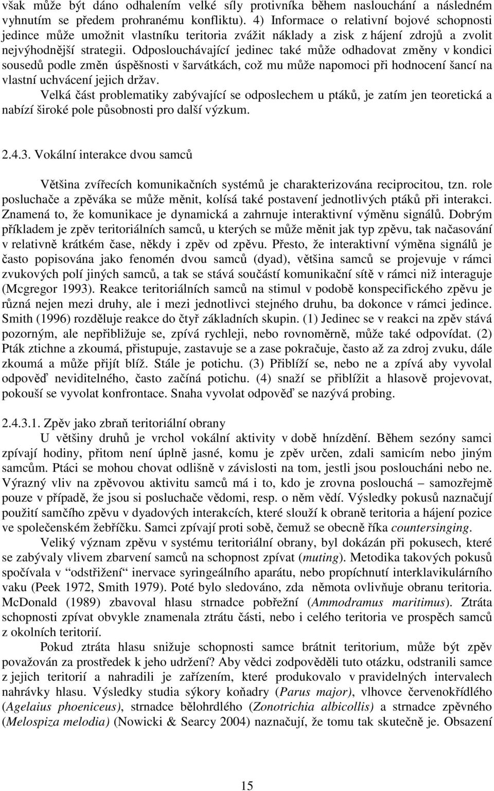 Odposlouchávající jedinec také může odhadovat změny v kondici sousedů podle změn úspěšnosti v šarvátkách, což mu může napomoci při hodnocení šancí na vlastní uchvácení jejich držav.