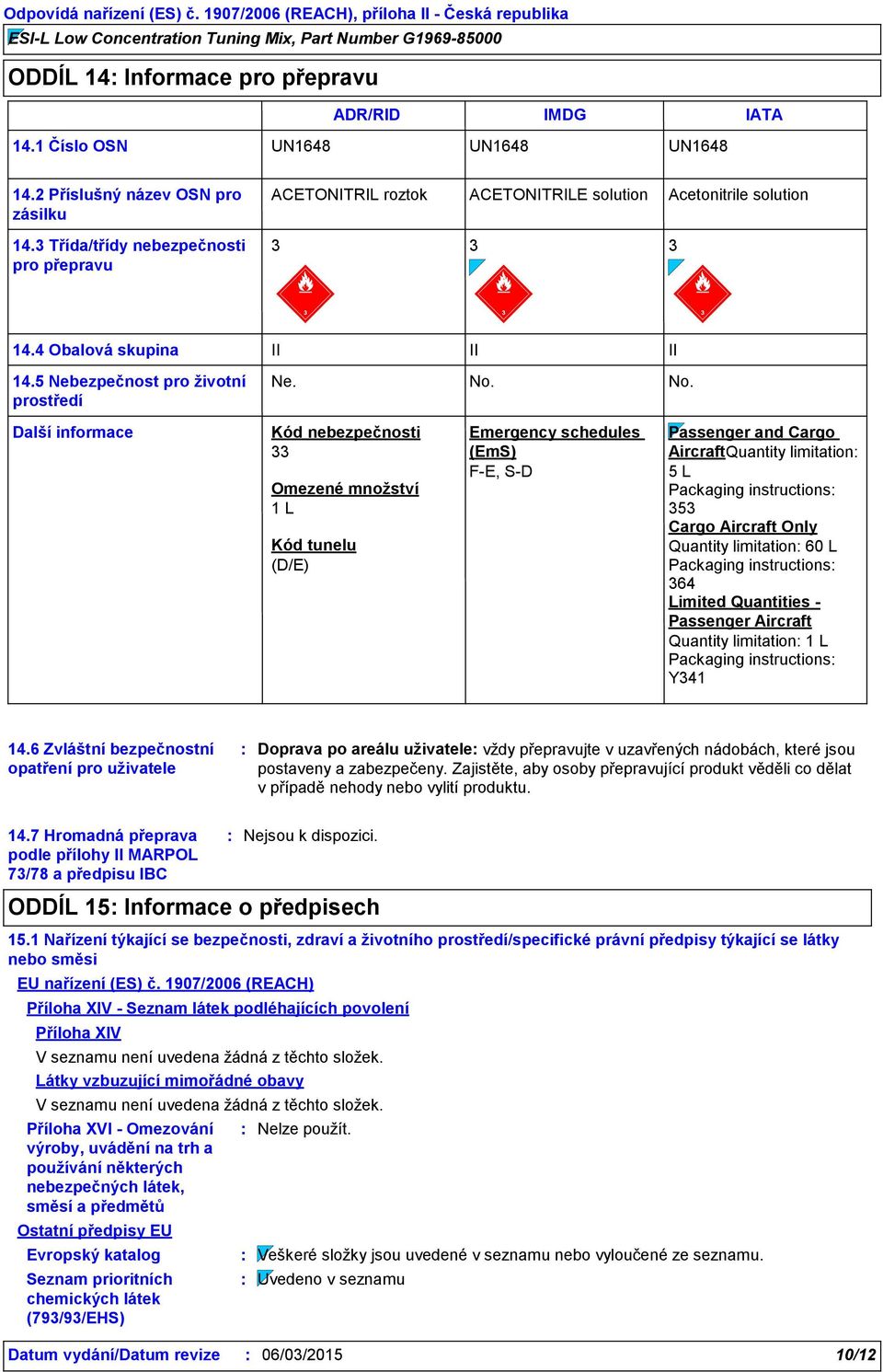 No. Další informace Kód nebezpečnosti 33 Omezené množství 1 L Kód tunelu (D/E) Emergency schedules (EmS) F-E, S-D Passenger and Cargo AircraftQuantity limitation 5 L Packaging instructions 353 Cargo