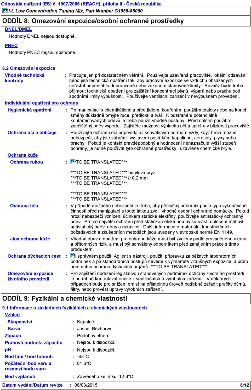 2 Omezování expozice Vhodné technické kontroly Individuální opatření pro ochranu Hygienická opatření Ochrana očí a obličeje Ochrana kůže Ochrana rukou Ochrana těla Jiná ochrana kůže Ochrana dýchacích