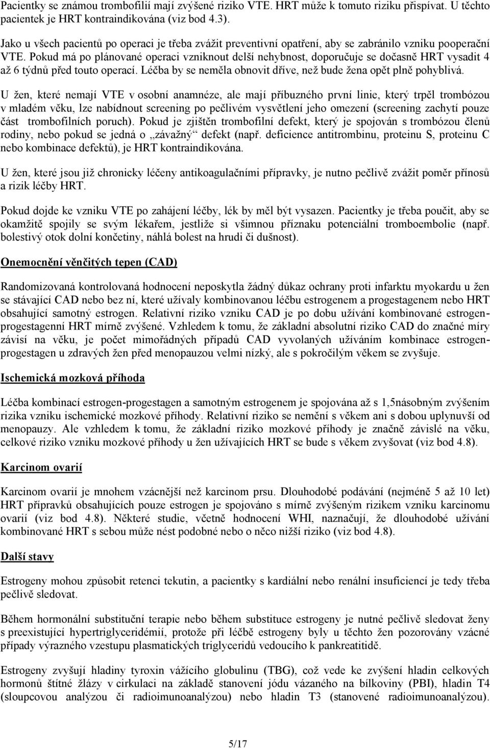 Pokud má po plánované operaci vzniknout delší nehybnost, doporučuje se dočasně HRT vysadit 4 až 6 týdnů před touto operací. Léčba by se neměla obnovit dříve, než bude žena opět plně pohyblivá.