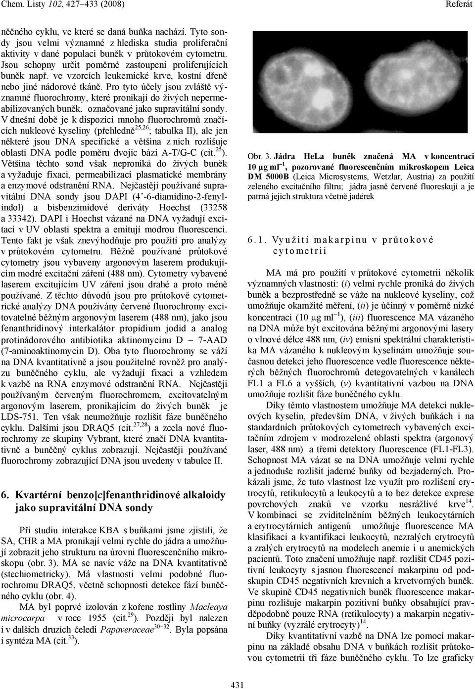 Pro tyto účely jsou zvláště významné fluorochromy, které pronikají do živých nepermeabilizovaných buněk, označované jako supravitální sondy.