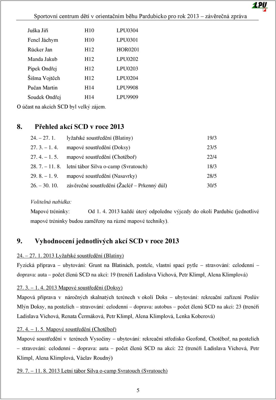 mapové soustředění (Chotěboř) 22/4 28. 7. 11. 8. letní tábor Silva o-camp (Svratouch) 18/3 29. 8. 1. 9. mapové soustředění (Nasavrky) 28/5 26. 30. 10.