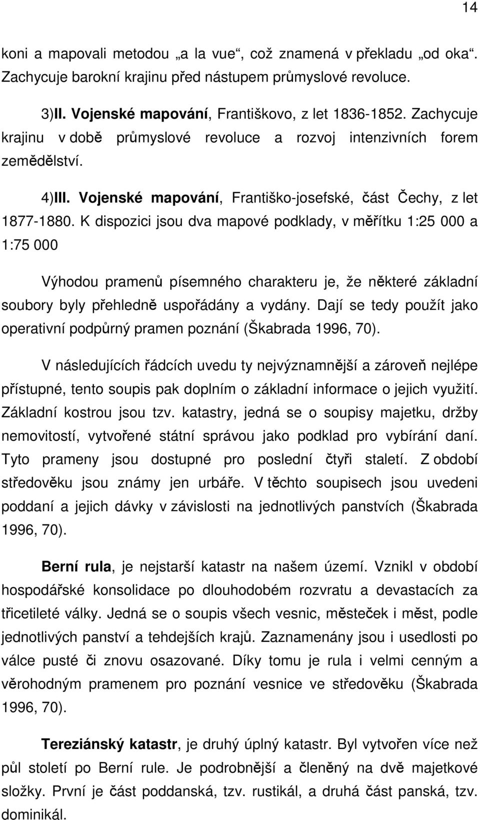 K dispozici jsou dva mapové podklady, v měřítku 1:25 000 a 1:75 000 Výhodou pramenů písemného charakteru je, že některé základní soubory byly přehledně uspořádány a vydány.