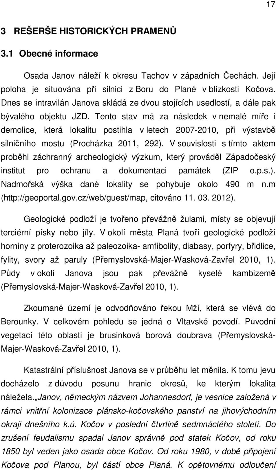 Tento stav má za následek v nemalé míře i demolice, která lokalitu postihla v letech 2007-2010, při výstavbě silničního mostu (Procházka 2011, 292).