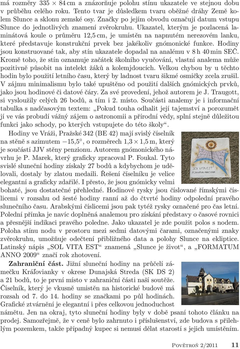 Ukazatel, kterým je pozlacená laminátová koule o průměru 12,5 cm, je umístěn na napnutém nerezovém lanku, které představuje konstrukční prvek bez jakékoliv gnómonické funkce.