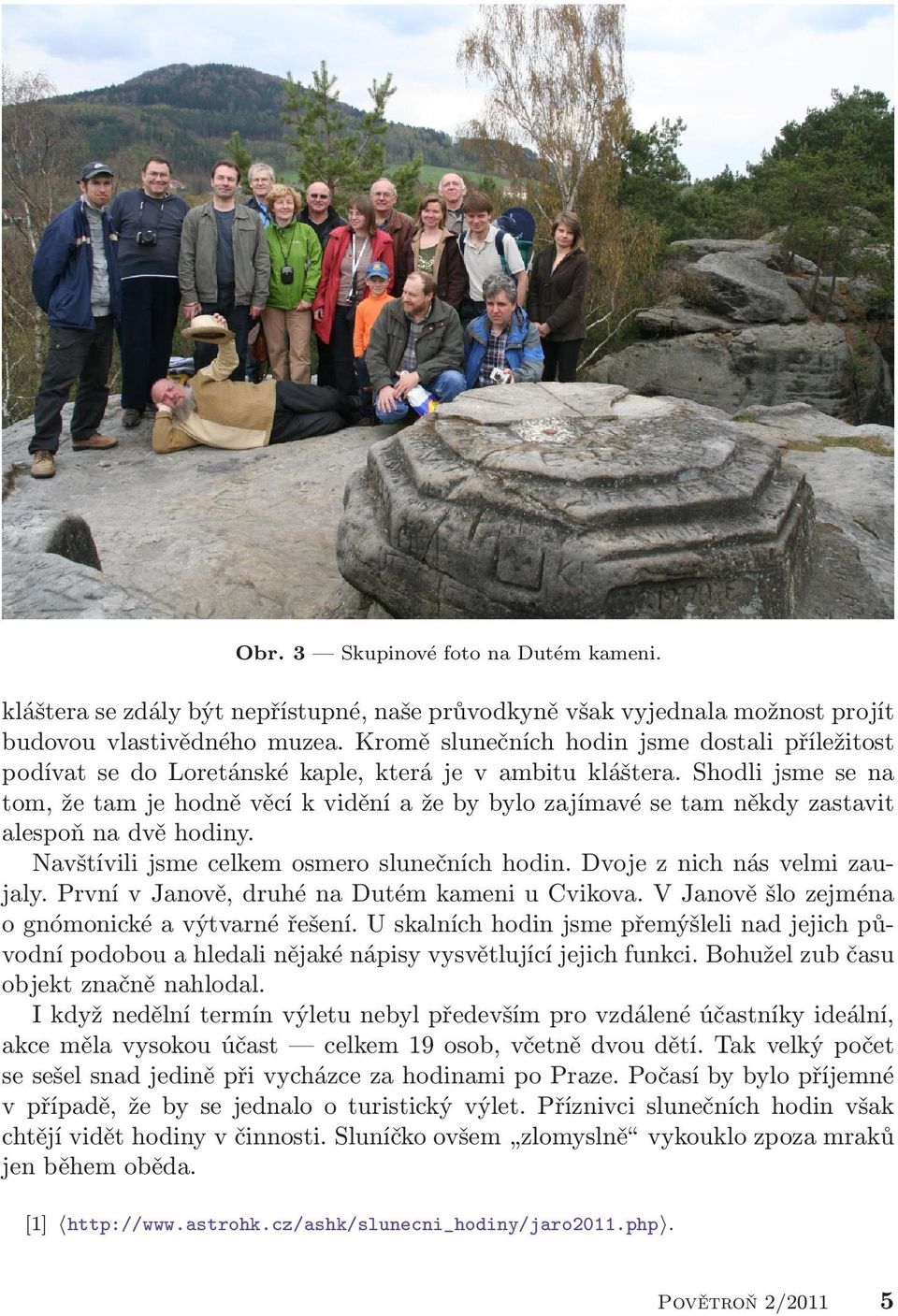 Shodli jsme se na tom, že tam je hodně věcí k vidění a že by bylo zajímavé se tam někdy zastavit alespoň na dvě hodiny. Navštívili jsme celkem osmero slunečních hodin. Dvoje z nich nás velmi zaujaly.